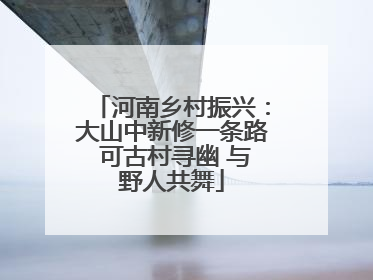 河南乡村振兴：大山中新修一条路 可古村寻幽 与野人共舞