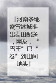 河南多地蜜雪冰城推出麦田配送，网友：“雪王”已“卷”到田间地头