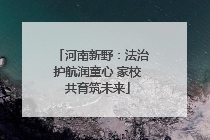 河南新野：法治护航润童心 家校共育筑未来