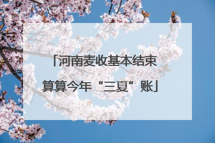 河南麦收基本结束 算算今年“三夏”账