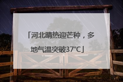 河北晴热迎芒种，多地气温突破37℃