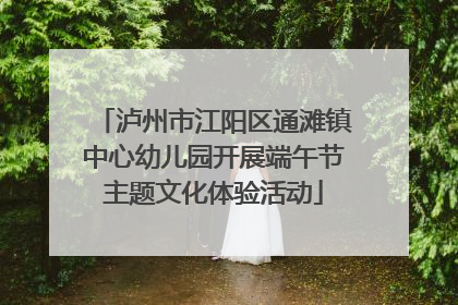 泸州市江阳区通滩镇中心幼儿园开展端午节主题文化体验活动