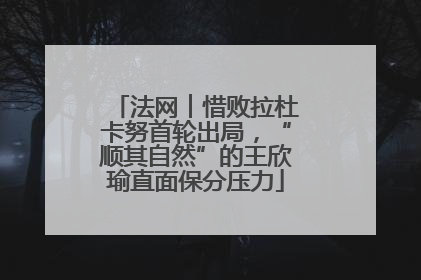 法网︱惜败拉杜卡努首轮出局，“顺其自然”的王欣瑜直面保分压力
