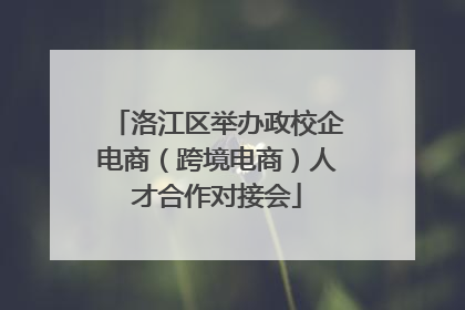 洛江区举办政校企电商（跨境电商）人才合作对接会