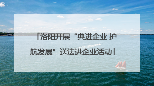 洛阳开展“典进企业 护航发展”送法进企业活动