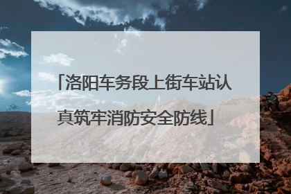 洛阳车务段上街车站认真筑牢消防安全防线