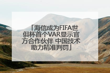 海信成为FIFA世俱杯首个VAR显示官方合作伙伴 中国技术助力精准判罚