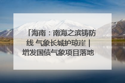 海南：南海之滨铸防线 气象长城护琼崖｜增发国债气象项目落地见效系列报道