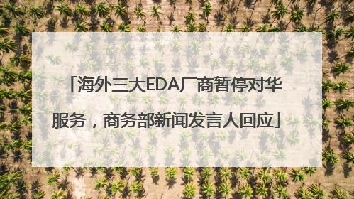 海外三大EDA厂商暂停对华服务，商务部新闻发言人回应