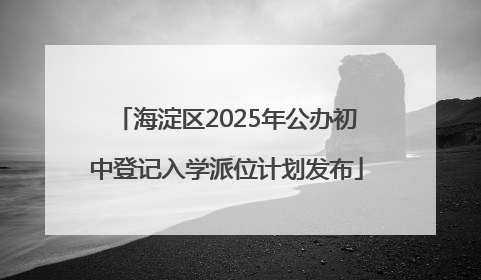 海淀区2025年公办初中登记入学派位计划发布