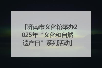 济南市文化馆举办2025年“文化和自然遗产日”系列活动