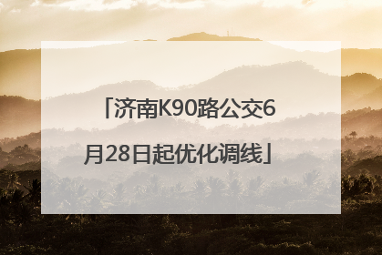 济南K90路公交6月28日起优化调线
