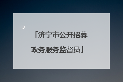 济宁市公开招募政务服务监督员