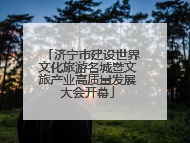 济宁市建设世界文化旅游名城暨文旅产业高质量发展大会开幕