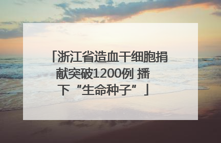 浙江省造血干细胞捐献突破1200例 播下“生命种子”