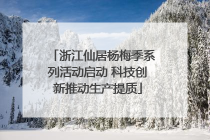 浙江仙居杨梅季系列活动启动 科技创新推动生产提质