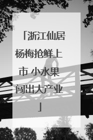 浙江仙居杨梅抢鲜上市 小水果闯出大产业