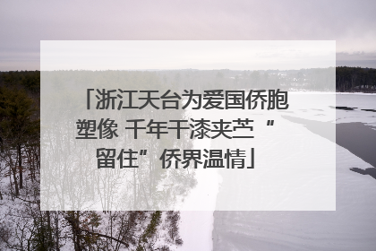 浙江天台为爱国侨胞塑像 千年干漆夹苎“留住”侨界温情
