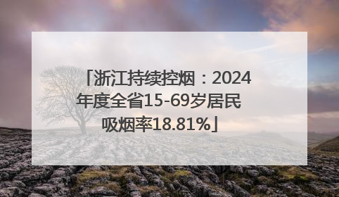 浙江持续控烟：2024年度全省15-69岁居民吸烟率18.81%