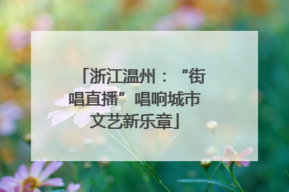 浙江温州：“街唱直播”唱响城市文艺新乐章