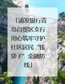 浦发银行青岛自贸区支行用心筑牢守护社区居民“钱袋子”金融防线