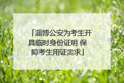 淄博公安为考生开具临时身份证明 保障考生用证需求