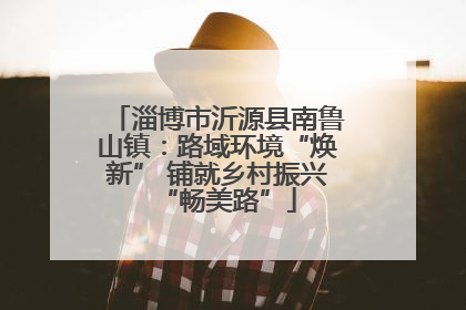 淄博市沂源县南鲁山镇：路域环境“焕新” 铺就乡村振兴“畅美路”