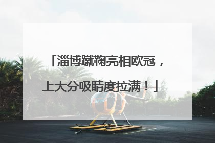 淄博蹴鞠亮相欧冠，上大分吸睛度拉满！