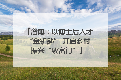 淄博：以博士后人才“金钥匙” 开启乡村振兴“致富门”