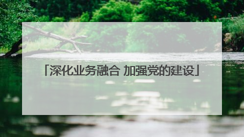 深化业务融合 加强党的建设