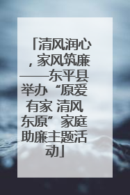 清风润心，家风筑廉——东平县举办“原爱有家 清风东原”家庭助廉主题活动