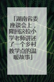 湖南省委座谈会上，隆回这位小学老师讲述了一个乡村教学点的温暖故事