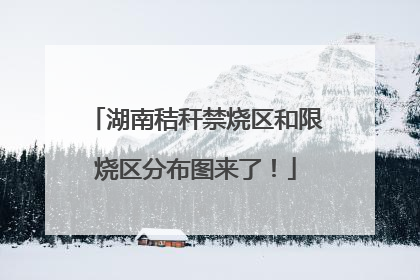 湖南秸秆禁烧区和限烧区分布图来了！