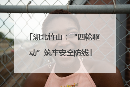湖北竹山：“四轮驱动”筑牢安全防线