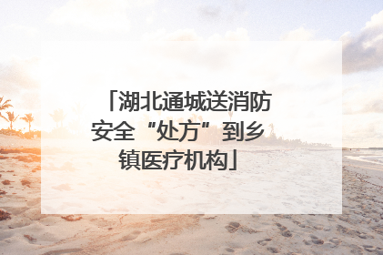 湖北通城送消防安全“处方”到乡镇医疗机构