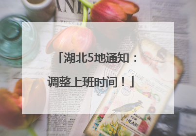 湖北5地通知：调整上班时间！