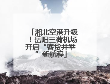 湘北空港升级！岳阳三荷机场开启“客货并举”新航程