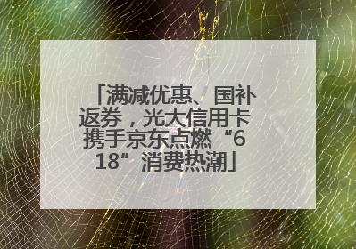 满减优惠、国补返券，光大信用卡携手京东点燃“618”消费热潮