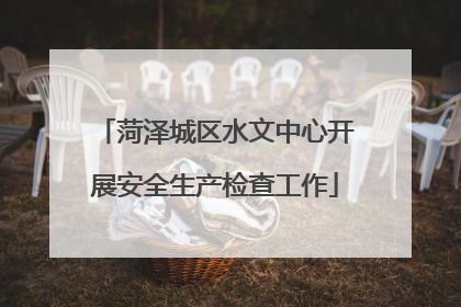 菏泽城区水文中心开展安全生产检查工作