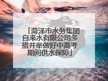 菏泽市水务集团自来水有限公司多措并举做好中高考期间供水保障