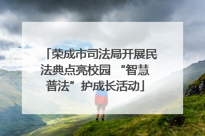 荣成市司法局开展民法典点亮校园 “智慧普法”护成长活动