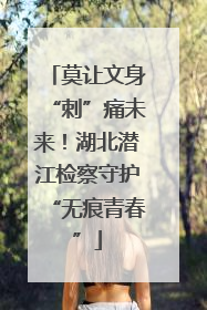 莫让文身“刺”痛未来！湖北潜江检察守护“无痕青春”