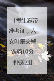 考生忘带准考证，六安叶集交警铁骑10分钟送回
