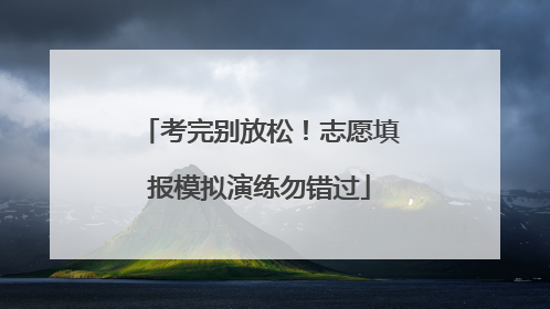 考完别放松！志愿填报模拟演练勿错过