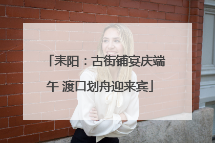 耒阳：古街铺宴庆端午 渡口划舟迎来宾