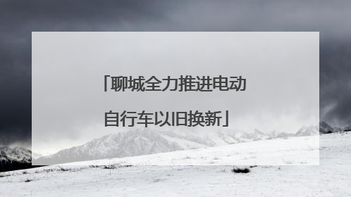 聊城全力推进电动自行车以旧换新