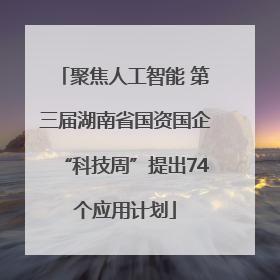 聚焦人工智能 第三届湖南省国资国企“科技周”提出74个应用计划