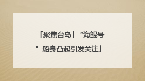 聚焦台岛│“海鲲号”船身凸起引发关注