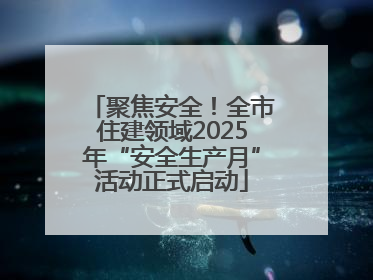 聚焦安全！全市住建领域2025年“安全生产月”活动正式启动