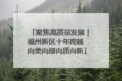 聚焦高质量发展｜福州新区十年跨越 向美向绿向质向新